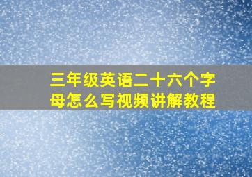 三年级英语二十六个字母怎么写视频讲解教程