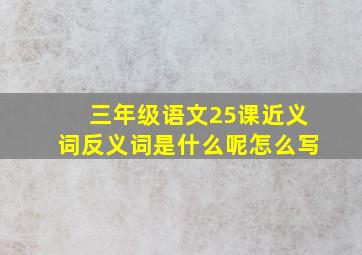 三年级语文25课近义词反义词是什么呢怎么写