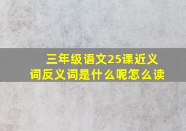 三年级语文25课近义词反义词是什么呢怎么读