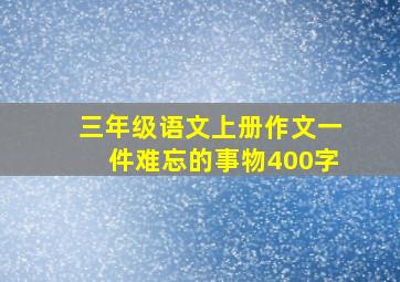 三年级语文上册作文一件难忘的事物400字