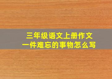 三年级语文上册作文一件难忘的事物怎么写