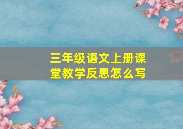 三年级语文上册课堂教学反思怎么写