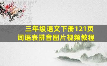 三年级语文下册121页词语表拼音图片视频教程