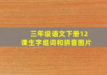 三年级语文下册12课生字组词和拼音图片