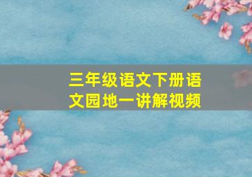 三年级语文下册语文园地一讲解视频