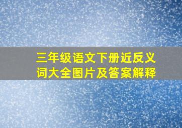 三年级语文下册近反义词大全图片及答案解释