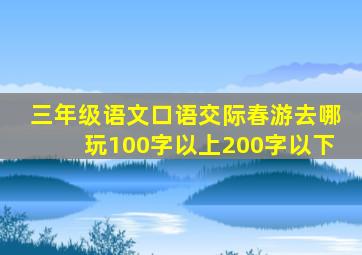 三年级语文口语交际春游去哪玩100字以上200字以下