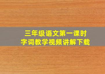 三年级语文第一课时字词教学视频讲解下载