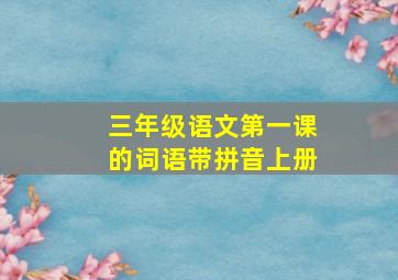 三年级语文第一课的词语带拼音上册