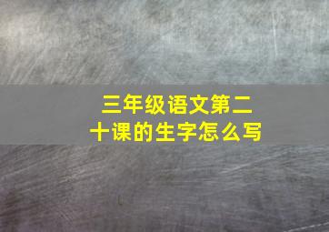 三年级语文第二十课的生字怎么写