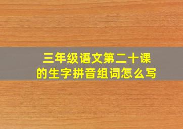 三年级语文第二十课的生字拼音组词怎么写