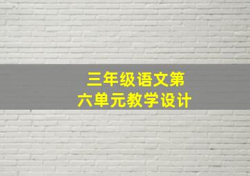 三年级语文第六单元教学设计