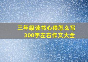 三年级读书心得怎么写300字左右作文大全