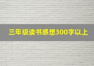 三年级读书感想300字以上