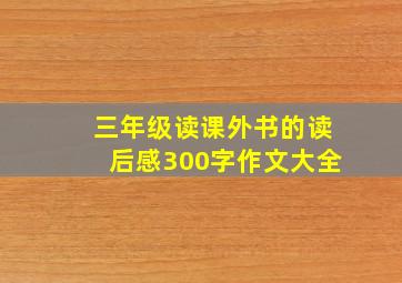 三年级读课外书的读后感300字作文大全