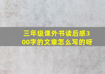 三年级课外书读后感300字的文章怎么写的呀