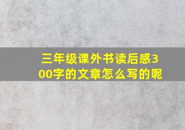 三年级课外书读后感300字的文章怎么写的呢