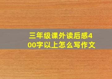 三年级课外读后感400字以上怎么写作文