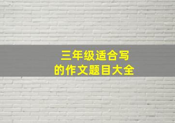 三年级适合写的作文题目大全