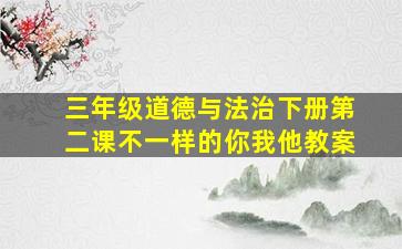 三年级道德与法治下册第二课不一样的你我他教案