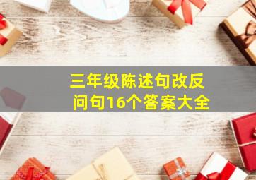 三年级陈述句改反问句16个答案大全