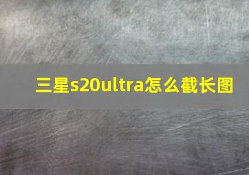 三星s20ultra怎么截长图