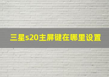 三星s20主屏键在哪里设置