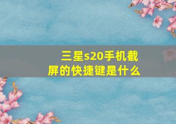 三星s20手机截屏的快捷键是什么