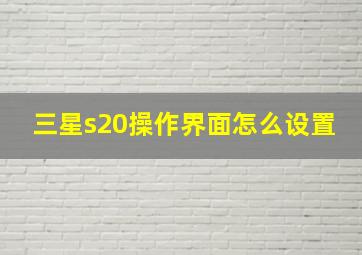 三星s20操作界面怎么设置