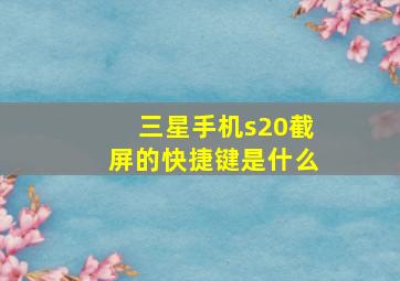 三星手机s20截屏的快捷键是什么