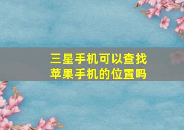 三星手机可以查找苹果手机的位置吗