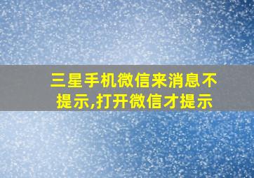 三星手机微信来消息不提示,打开微信才提示