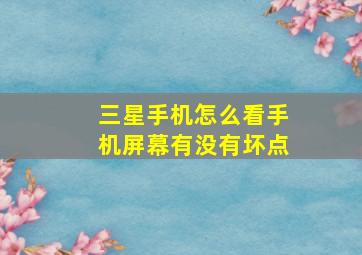 三星手机怎么看手机屏幕有没有坏点