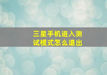 三星手机进入测试模式怎么退出