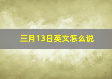 三月13日英文怎么说