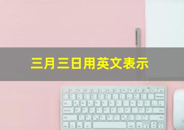 三月三日用英文表示