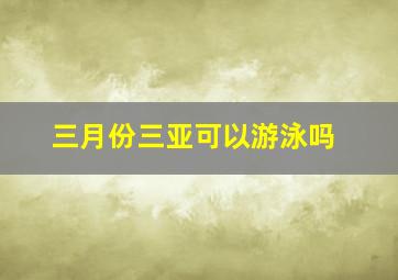 三月份三亚可以游泳吗