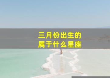 三月份出生的属于什么星座