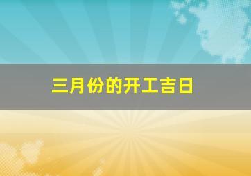 三月份的开工吉日