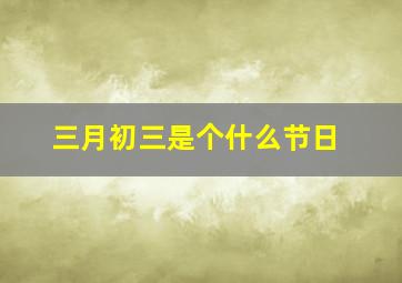 三月初三是个什么节日