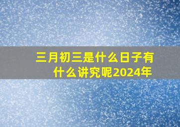 三月初三是什么日子有什么讲究呢2024年