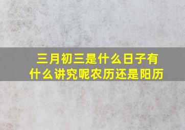 三月初三是什么日子有什么讲究呢农历还是阳历