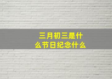 三月初三是什么节日纪念什么