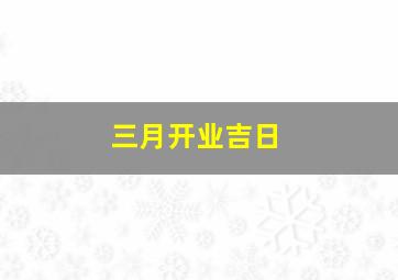 三月开业吉日