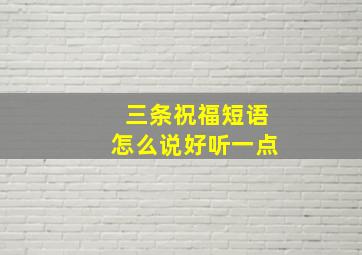 三条祝福短语怎么说好听一点