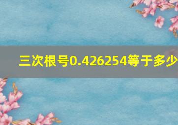 三次根号0.426254等于多少