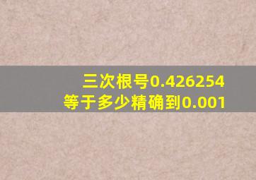 三次根号0.426254等于多少精确到0.001