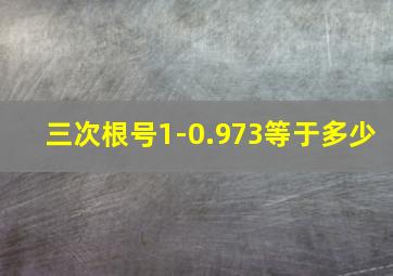 三次根号1-0.973等于多少