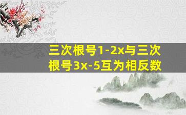 三次根号1-2x与三次根号3x-5互为相反数