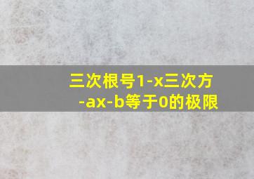 三次根号1-x三次方-ax-b等于0的极限